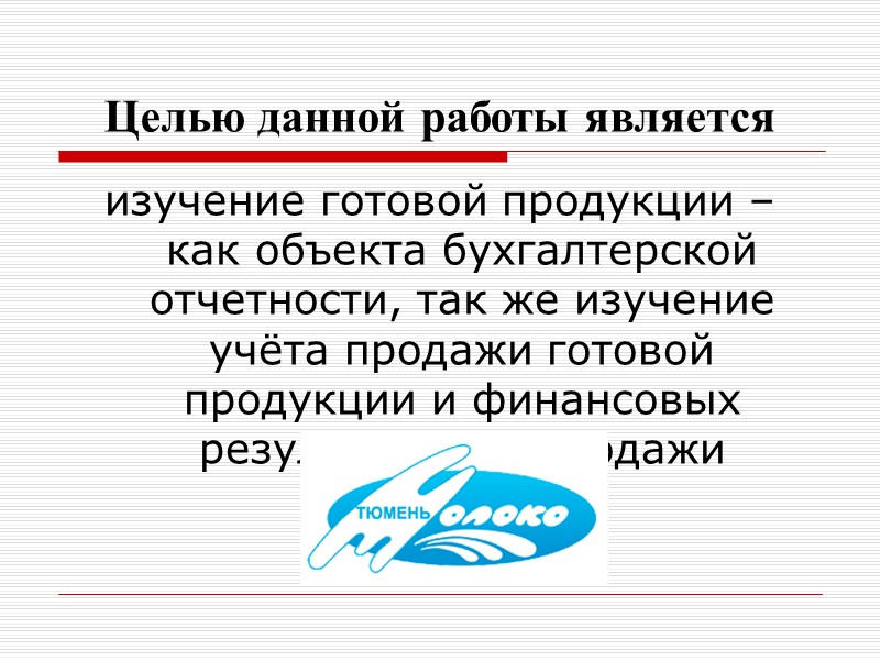 Целью данной работы является изучение готовой продукции – как объекта бухгалтерской отчетности, так же
